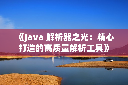 《Java 解析器之光：精心打造的高质量解析工具》