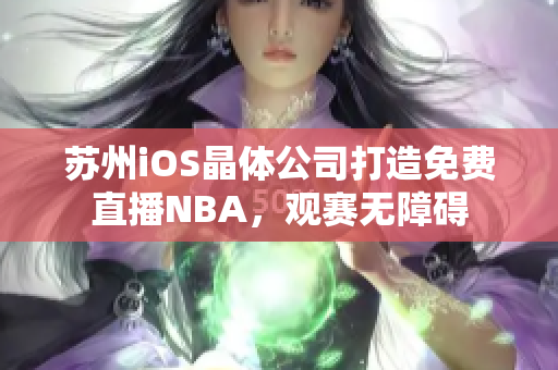 苏州iOS晶体公司打造免费直播NBA，观赛无障碍