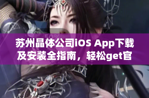 苏州晶体公司iOS App下载及安装全指南，轻松get官网最新版本操作步骤!