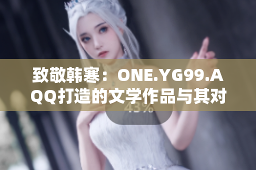 致敬韩寒：ONE.YG99.AQQ打造的文学作品与其对当代青年的影响