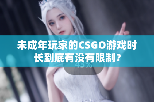 未成年玩家的CSGO游戏时长到底有没有限制？