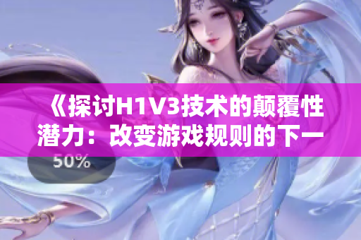 《探讨H1V3技术的颠覆性潜力：改变游戏规则的下一代互联网革命》