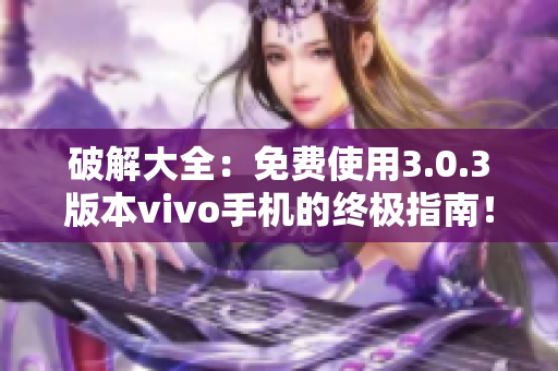 破解大全：免费使用3.0.3版本vivo手机的终极指南！