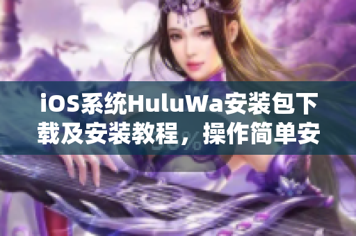 iOS系统HuluWa安装包下载及安装教程，操作简单安全可靠