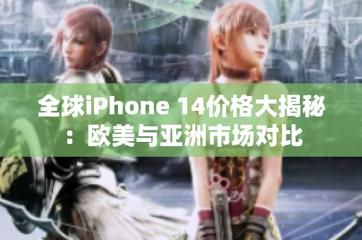 全球iPhone 14价格大揭秘：欧美与亚洲市场对比