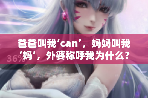 爸爸叫我‘can’，妈妈叫我‘妈’，外婆称呼我为什么？