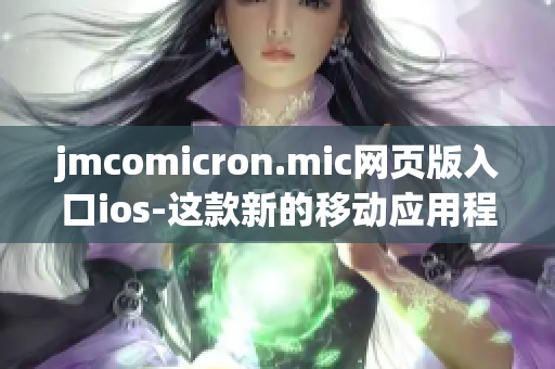 jmcomicron.mic网页版入口ios-这款新的移动应用程序让您尽情畅游漫画世界