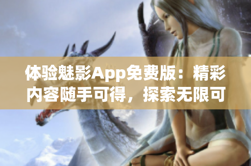 体验魅影App免费版：精彩内容随手可得，探索无限可能！