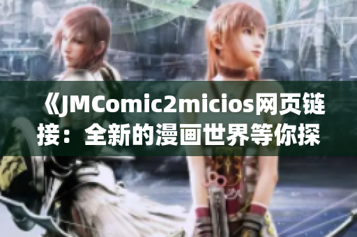 《JMComic2micios网页链接：全新的漫画世界等你探索》