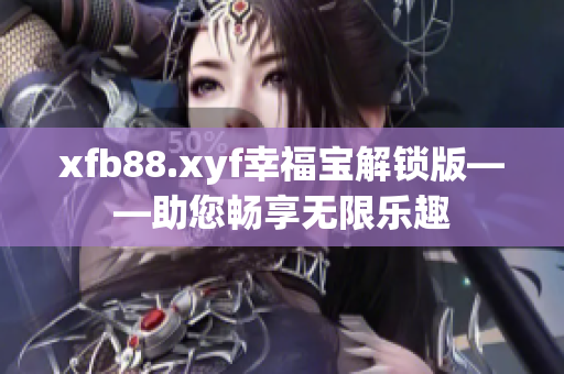 xfb88.xyf幸福宝解锁版——助您畅享无限乐趣