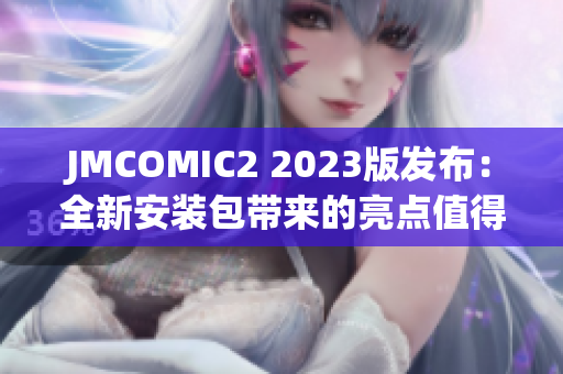 JMCOMIC2 2023版发布：全新安装包带来的亮点值得关注