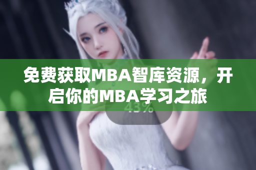 免费获取MBA智库资源，开启你的MBA学习之旅