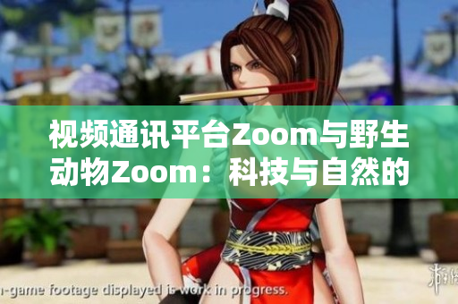 视频通讯平台Zoom与野生动物Zoom：科技与自然的奇妙交集