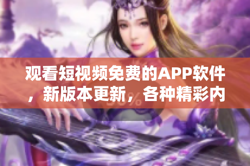 观看短视频免费的APP软件，新版本更新，各种精彩内容等你来看