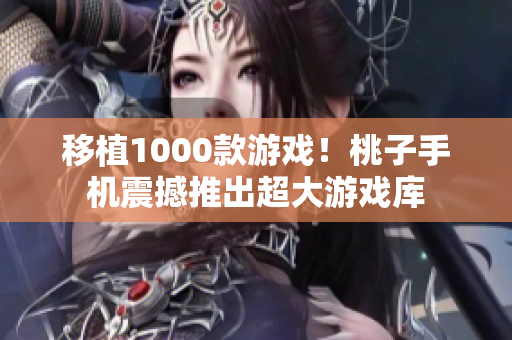 移植1000款游戏！桃子手机震撼推出超大游戏库