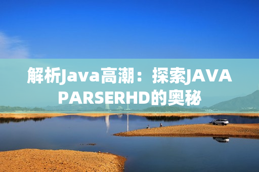 解析Java高潮：探索JAVAPARSERHD的奥秘