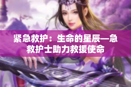 紧急救护：生命的星辰—急救护士助力救援使命