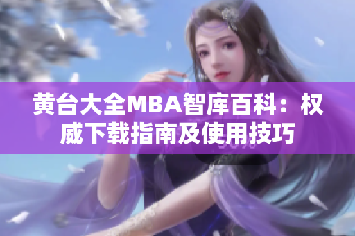 黄台大全MBA智库百科：权威下载指南及使用技巧