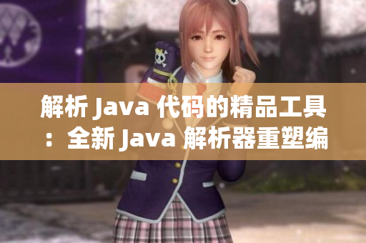 解析 Java 代码的精品工具：全新 Java 解析器重塑编程体验