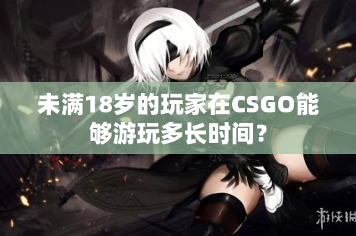 未满18岁的玩家在CSGO能够游玩多长时间？