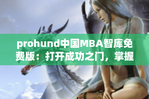 prohund中国MBA智库免费版：打开成功之门，掌握商业精华