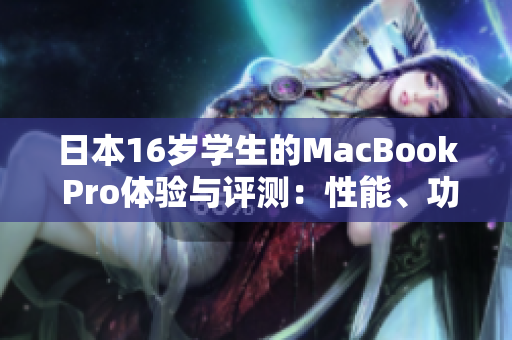 日本16岁学生的MacBook Pro体验与评测：性能、功能和使用感受