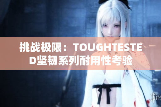 挑战极限：TOUGHTESTED坚韧系列耐用性考验