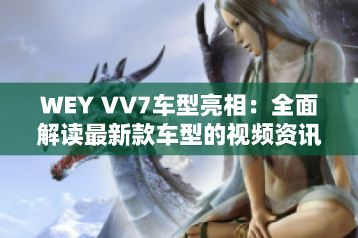 WEY VV7车型亮相：全面解读最新款车型的视频资讯