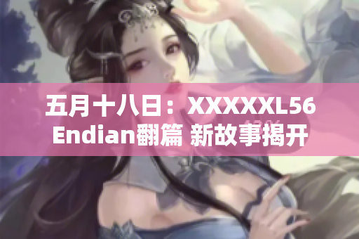 五月十八日：XXXXXL56Endian翻篇 新故事揭开