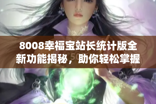 8008幸福宝站长统计版全新功能揭秘，助你轻松掌握网站数据变化