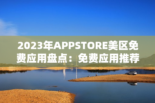 2023年APPSTORE美区免费应用盘点：免费应用推荐大揭秘