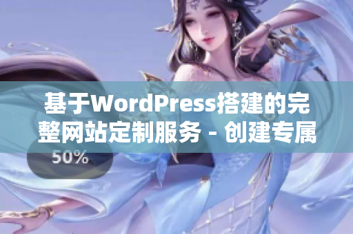 基于WordPress搭建的完整网站定制服务 - 创建专属你的网上门面