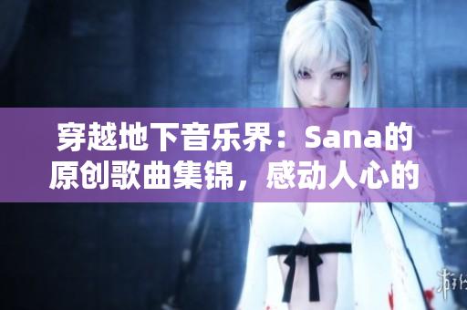 穿越地下音乐界：Sana的原创歌曲集锦，感动人心的歌词令人陶醉