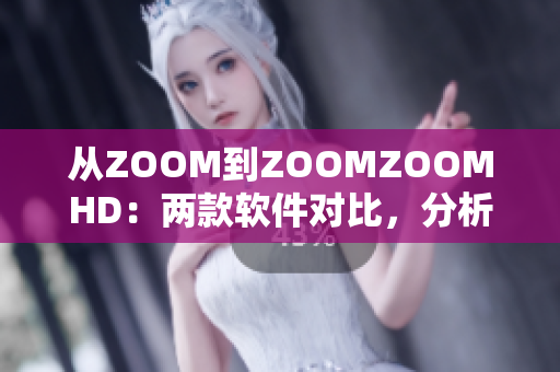 从ZOOM到ZOOMZOOMHD：两款软件对比，分析性能和功能的差异