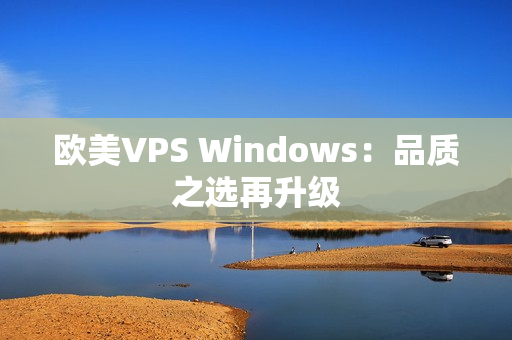 欧美VPS Windows：品质之选再升级