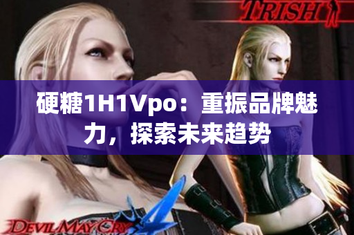 硬糖1H1Vpo：重振品牌魅力，探索未来趋势