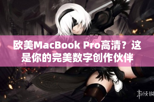 欧美MacBook Pro高清？这是你的完美数字创作伙伴