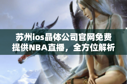 苏州ios晶体公司官网免费提供NBA直播，全方位解析NBA精彩比赛