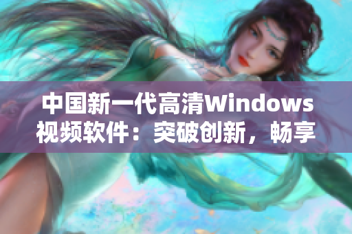 中国新一代高清Windows视频软件：突破创新，畅享影视新时代