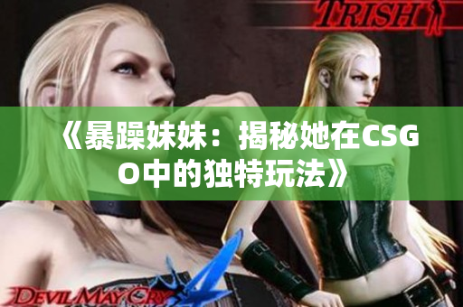 《暴躁妹妹：揭秘她在CSGO中的独特玩法》