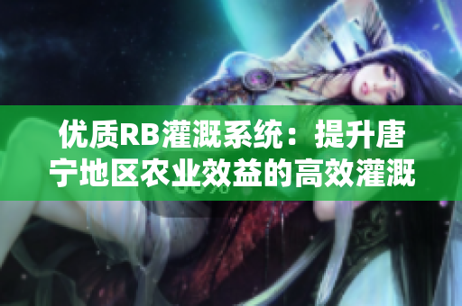 优质RB灌溉系统：提升唐宁地区农业效益的高效灌溉方案