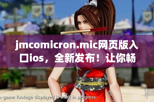 jmcomicron.mic网页版入口ios，全新发布！让你畅快体验最热门漫画内容。