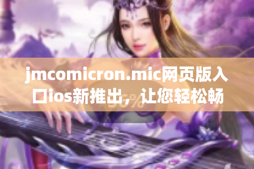 jmcomicron.mic网页版入口ios新推出，让您轻松畅享漫画世界