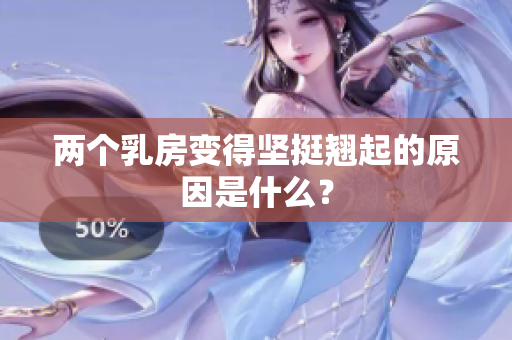 两个乳房变得坚挺翘起的原因是什么？