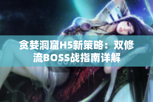 贪婪洞窟H5新策略：双修流BOSS战指南详解