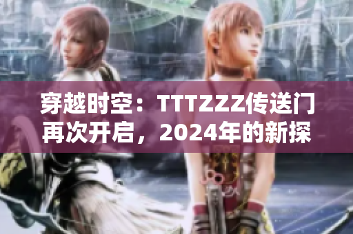 穿越时空：TTTZZZ传送门再次开启，2024年的新探索