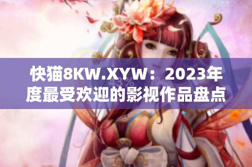 快猫8KW.XYW：2023年度最受欢迎的影视作品盘点