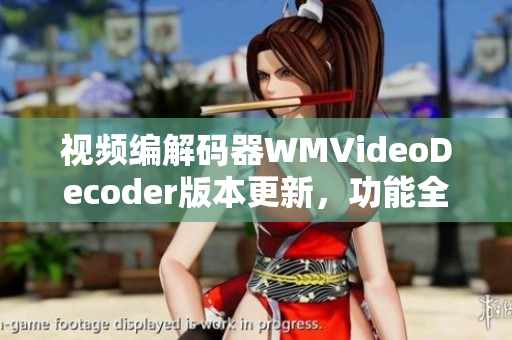 视频编解码器WMVideoDecoder版本更新，功能全面升级