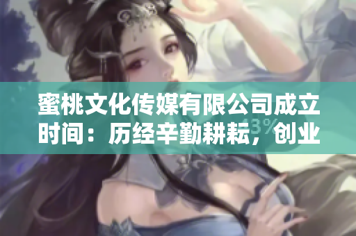 蜜桃文化传媒有限公司成立时间：历经辛勤耕耘，创业华章。