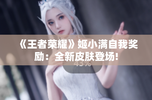 《王者荣耀》姬小满自我奖励：全新皮肤登场!